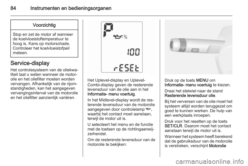 OPEL MOKKA 2015  Gebruikershandleiding (in Dutch) 84Instrumenten en bedieningsorganenVoorzichtig
Stop en zet de motor af wanneer
de koelvloeistoftemperatuur te
hoog is. Kans op motorschade.
Controleer het koelvloeistofpeil
meteen.
Service-display
Het