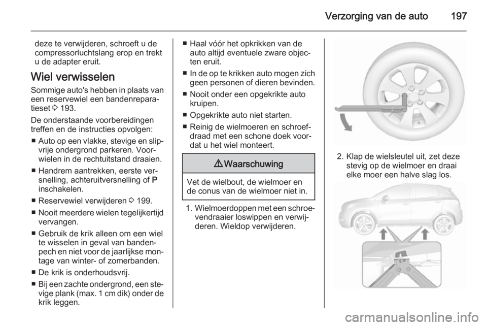 OPEL MOKKA 2015.5 Gebruikershandleiding (in Dutch) Verzorging van de auto197
deze te verwijderen, schroeft u de
compressorluchtslang erop en trekt
u de adapter eruit.
Wiel verwisselen Sommige auto's hebben in plaats van
een reservewiel een bandenr OPEL MOKKA 2015.5 Gebruikershandleiding (in Dutch) Verzorging van de auto197
deze te verwijderen, schroeft u de
compressorluchtslang erop en trekt
u de adapter eruit.
Wiel verwisselen Sommige auto's hebben in plaats van
een reservewiel een bandenr