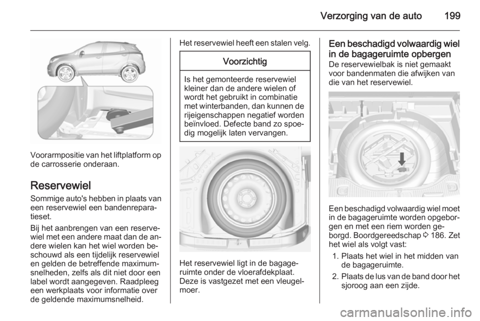 OPEL MOKKA 2015.5 Gebruikershandleiding (in Dutch) Verzorging van de auto199
Voorarmpositie van het liftplatform opde carrosserie onderaan.
Reservewiel Sommige auto's hebben in plaats van
een reservewiel een bandenrepara‐
tieset.
Bij het aanbren OPEL MOKKA 2015.5 Gebruikershandleiding (in Dutch) Verzorging van de auto199
Voorarmpositie van het liftplatform opde carrosserie onderaan.
Reservewiel Sommige auto's hebben in plaats van
een reservewiel een bandenrepara‐
tieset.
Bij het aanbren