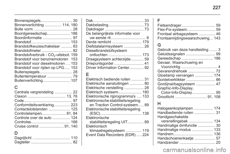 OPEL MOKKA 2015.5  Gebruikershandleiding (in Dutch) 227
Binnenspiegels............................. 30
Binnenverlichting  ...............114, 180
Bolle vorm .................................... 28
Boordgereedschap .....................186
Boordinformat