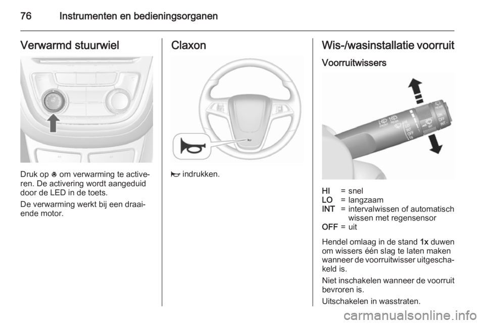 OPEL MOKKA 2015.5  Gebruikershandleiding (in Dutch) 76Instrumenten en bedieningsorganenVerwarmd stuurwiel
Druk op * om verwarming te active‐
ren. De activering wordt aangeduid
door de LED in de toets.
De verwarming werkt bij een draai‐
ende motor.

