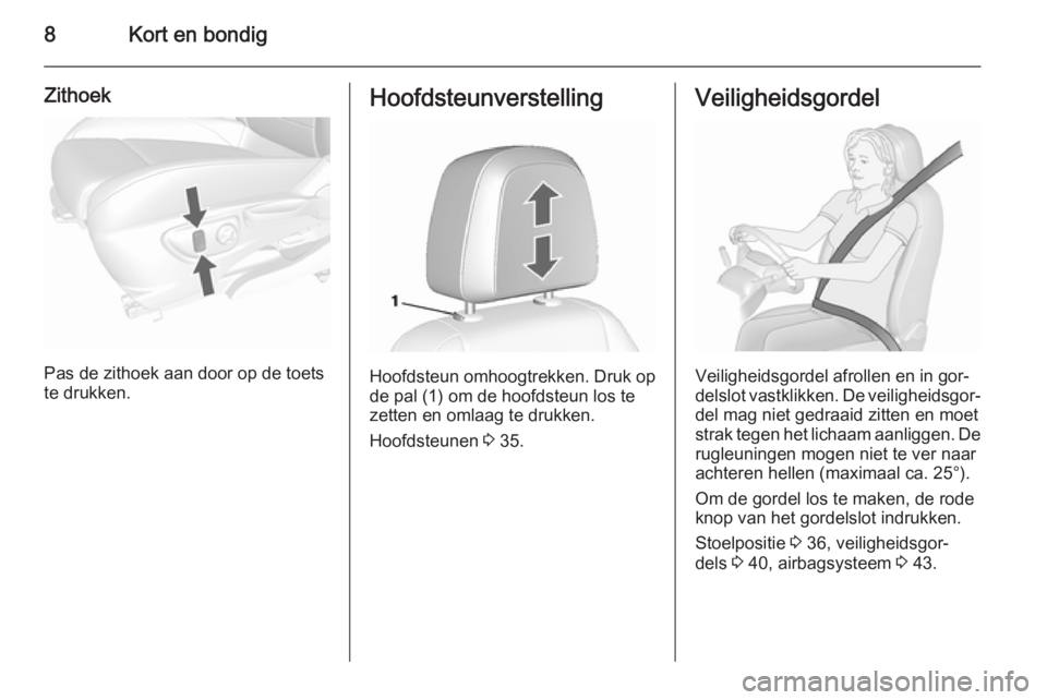 OPEL MOKKA 2015.5  Gebruikershandleiding (in Dutch) 8Kort en bondig
Zithoek
Pas de zithoek aan door op de toets
te drukken.
Hoofdsteunverstelling
Hoofdsteun omhoogtrekken. Druk op
de pal (1) om de hoofdsteun los te
zetten en omlaag te drukken.
Hoofdste