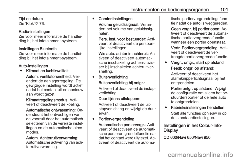 OPEL MOKKA 2016  Gebruikershandleiding (in Dutch) Instrumenten en bedieningsorganen101Tijd en datum
Zie 'Klok'  3 76.
Radio-instellingen
Zie voor meer informatie de handlei‐
ding bij het infotainment-systeem.
Instellingen Bluetooth
Zie voor