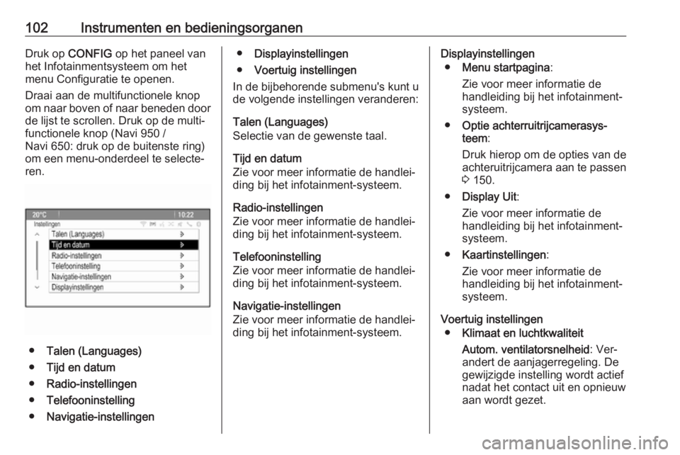OPEL MOKKA 2016  Gebruikershandleiding (in Dutch) 102Instrumenten en bedieningsorganenDruk op CONFIG  op het paneel van
het Infotainmentsysteem om het
menu Configuratie te openen.
Draai aan de multifunctionele knop
om naar boven of naar beneden door 