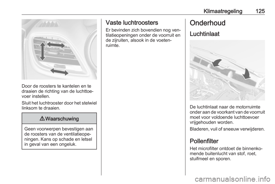 OPEL MOKKA 2016 Gebruikershandleiding (in Dutch) Klimaatregeling125
Door de roosters te kantelen en te
draaien de richting van de luchttoe‐
voer instellen.
Sluit het luchtrooster door het stelwiel linksom te draaien.
9 Waarschuwing
Geen voorwerpen OPEL MOKKA 2016 Gebruikershandleiding (in Dutch) Klimaatregeling125
Door de roosters te kantelen en te
draaien de richting van de luchttoe‐
voer instellen.
Sluit het luchtrooster door het stelwiel linksom te draaien.
9 Waarschuwing
Geen voorwerpen