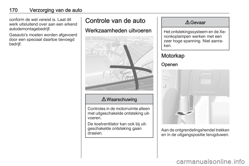 OPEL MOKKA 2016  Gebruikershandleiding (in Dutch) 170Verzorging van de autoconform de wet vereist is. Laat dit
werk uitsluitend over aan een erkend
autodemontagebedrijf.
Gasauto's moeten worden afgevoerd
door een speciaal daartoe bevoegd
bedrijf.
