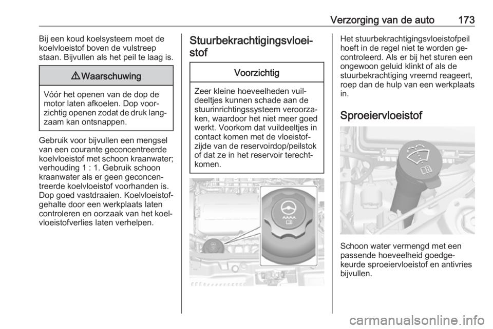 OPEL MOKKA 2016  Gebruikershandleiding (in Dutch) Verzorging van de auto173Bij een koud koelsysteem moet de
koelvloeistof boven de vulstreep
staan. Bijvullen als het peil te laag is.9 Waarschuwing
Vóór het openen van de dop de
motor laten afkoelen.