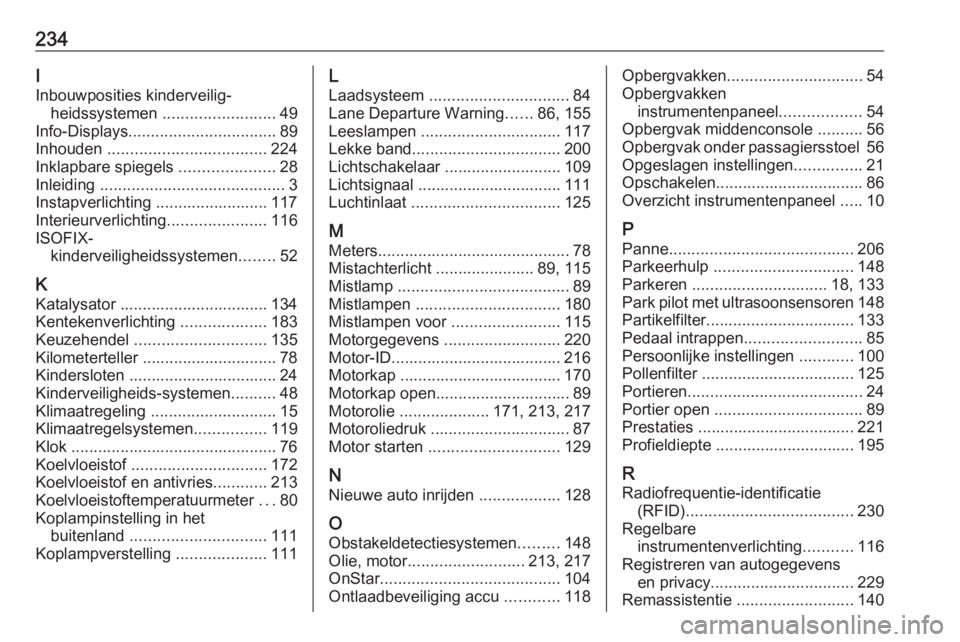 OPEL MOKKA 2016  Gebruikershandleiding (in Dutch) 234I
Inbouwposities kinderveilig‐ heidssystemen  ......................... 49
Info-Displays ................................. 89
Inhouden  ................................... 224
Inklapbare spiegels