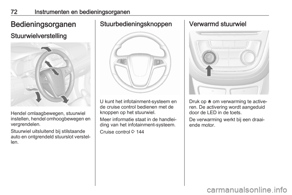 OPEL MOKKA 2016 Gebruikershandleiding (in Dutch) 72Instrumenten en bedieningsorganenBedieningsorganenStuurwielverstelling
Hendel omlaagbewegen, stuurwiel
instellen, hendel omhoogbewegen en
vergrendelen.
Stuurwiel uitsluitend bij stilstaande
auto en OPEL MOKKA 2016 Gebruikershandleiding (in Dutch) 72Instrumenten en bedieningsorganenBedieningsorganenStuurwielverstelling
Hendel omlaagbewegen, stuurwiel
instellen, hendel omhoogbewegen en
vergrendelen.
Stuurwiel uitsluitend bij stilstaande
auto en
