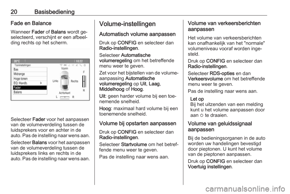 OPEL MOKKA 2016.5  Handleiding Infotainment (in Dutch) 20BasisbedieningFade en Balance
Wanneer  Fader of Balans  wordt ge‐
selecteerd, verschijnt er een afbeel‐
ding rechts op het scherm.
Selecteer  Fader voor het aanpassen
van de volumeverdeling tuss