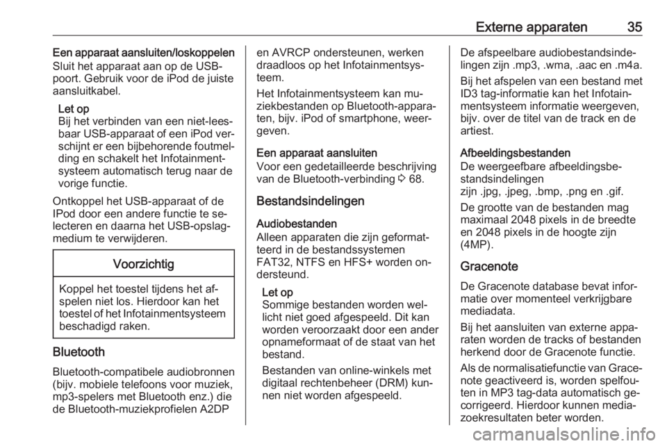 OPEL MOKKA 2016.5  Handleiding Infotainment (in Dutch) Externe apparaten35Een apparaat aansluiten/loskoppelen
Sluit het apparaat aan op de USB-
poort. Gebruik voor de iPod de juiste
aansluitkabel.
Let op
Bij het verbinden van een niet-lees‐
baar USB-app