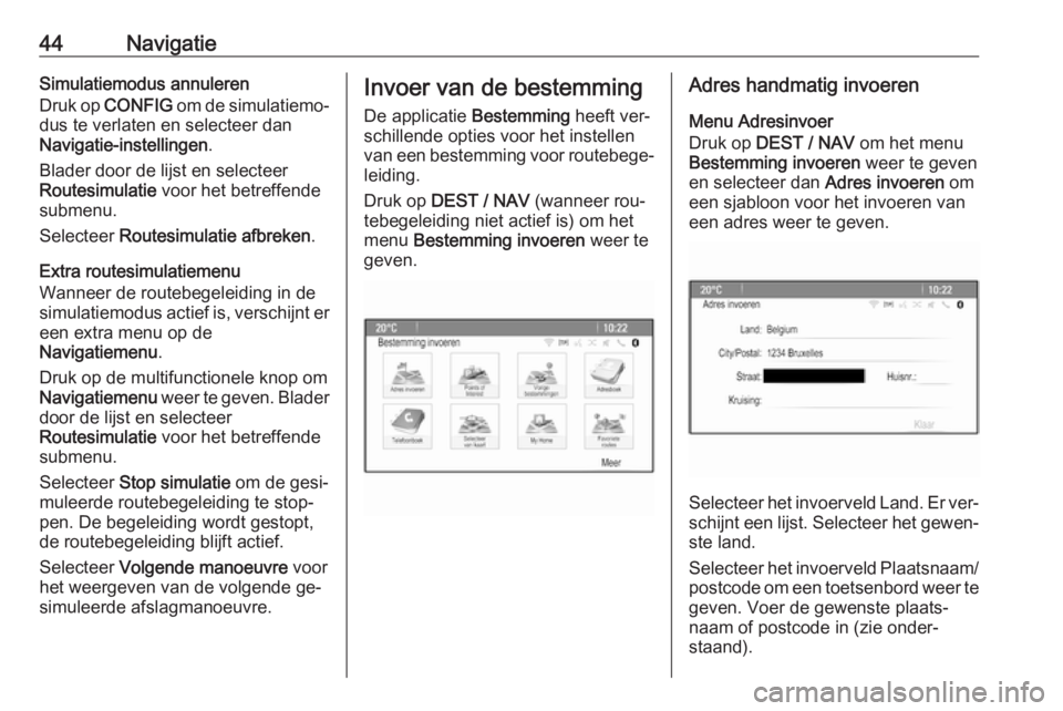 OPEL MOKKA 2016.5  Handleiding Infotainment (in Dutch) 44NavigatieSimulatiemodus annuleren
Druk op  CONFIG  om de simulatiemo‐
dus te verlaten en selecteer dan Navigatie-instellingen .
Blader door de lijst en selecteer
Routesimulatie  voor het betreffen