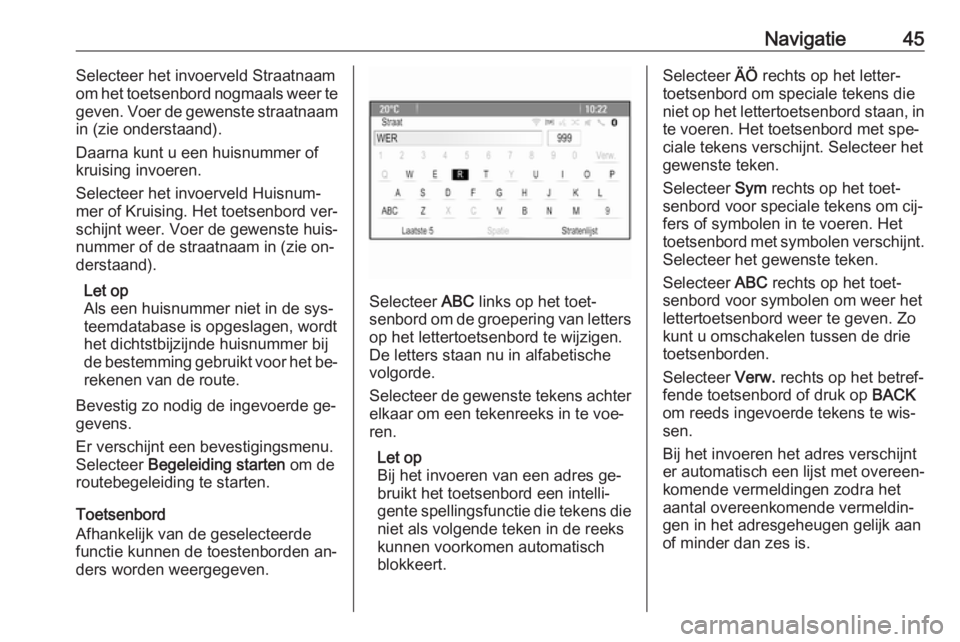 OPEL MOKKA 2016.5  Handleiding Infotainment (in Dutch) Navigatie45Selecteer het invoerveld Straatnaam
om het toetsenbord nogmaals weer te
geven. Voer de gewenste straatnaam in (zie onderstaand).
Daarna kunt u een huisnummer of
kruising invoeren.
Selecteer