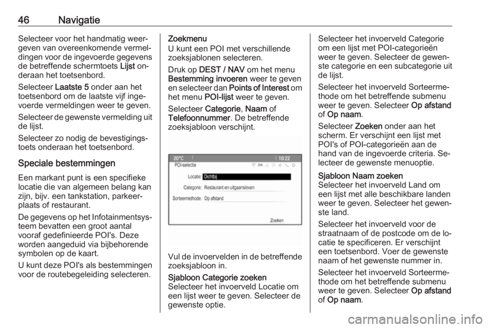OPEL MOKKA 2016.5  Handleiding Infotainment (in Dutch) 46NavigatieSelecteer voor het handmatig weer‐
geven van overeenkomende vermel‐
dingen voor de ingevoerde gegevens
de betreffende schermtoets  Lijst on‐
deraan het toetsenbord.
Selecteer  Laatste