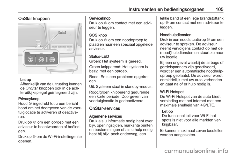 OPEL MOKKA 2016.5  Gebruikershandleiding (in Dutch) Instrumenten en bedieningsorganen105OnStar knoppen
Let op
Afhankelijk van de uitrusting kunnen
de OnStar knoppen ook in de ach‐
teruitkijkspiegel geïntegreerd zijn.
Privacyknop
Houd  j ingedrukt to