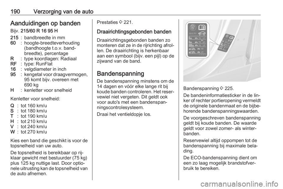 OPEL MOKKA 2016.5  Gebruikershandleiding (in Dutch) 190Verzorging van de autoAanduidingen op banden
Bijv.  215/60 R 16 95 H215:bandbreedte in mm60:hoogte-breedteverhouding
(bandhoogte t.o.v. band‐
breedte), percentageR:type koordlagen: RadiaalRF:type