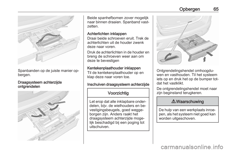 OPEL MOKKA 2016.5 Gebruikershandleiding (in Dutch) Opbergen65
Spanbanden op de juiste manier op‐
bergen.
Draagsysteem achterzijde
ontgrendelen
Beide spanhefbomen zover mogelijk
naar binnen draaien. Spanband vast‐ zetten.
Achterlichten inklappen
Dr OPEL MOKKA 2016.5 Gebruikershandleiding (in Dutch) Opbergen65
Spanbanden op de juiste manier op‐
bergen.
Draagsysteem achterzijde
ontgrendelen
Beide spanhefbomen zover mogelijk
naar binnen draaien. Spanband vast‐ zetten.
Achterlichten inklappen
Dr