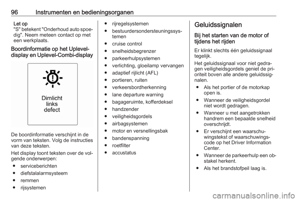 OPEL MOKKA 2016.5  Gebruikershandleiding (in Dutch) 96Instrumenten en bedieningsorganenLet op
"S" betekent "Onderhoud auto spoe‐ dig". Neem meteen contact op met
een werkplaats.
Boordinformatie op het Uplevel-
display en Uplevel-Combi