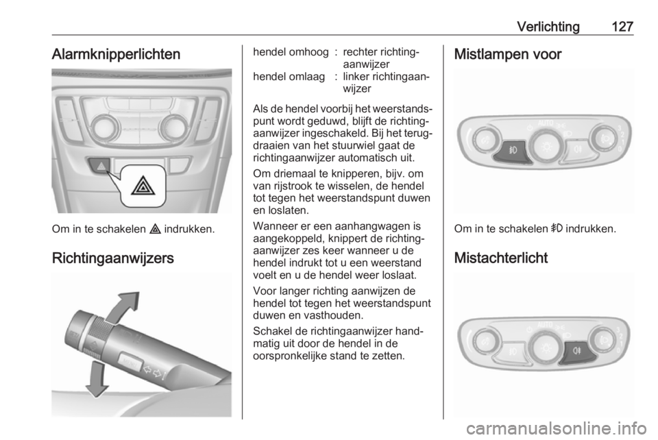 OPEL MOKKA X 2017  Gebruikershandleiding (in Dutch) Verlichting127Alarmknipperlichten
Om in te schakelen ¨ indrukken.
Richtingaanwijzers
hendel omhoog:rechter richting‐
aanwijzerhendel omlaag:linker richtingaan‐
wijzer
Als de hendel voorbij het we