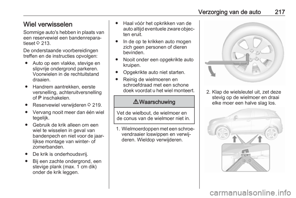 OPEL MOKKA X 2017 Gebruikershandleiding (in Dutch) Verzorging van de auto217Wiel verwisselen
Sommige auto's hebben in plaats van
een reservewiel een bandenrepara‐
tieset 3 213.
De onderstaande voorbereidingen
treffen en de instructies opvolgen: OPEL MOKKA X 2017 Gebruikershandleiding (in Dutch) Verzorging van de auto217Wiel verwisselen
Sommige auto's hebben in plaats van
een reservewiel een bandenrepara‐
tieset 3 213.
De onderstaande voorbereidingen
treffen en de instructies opvolgen: