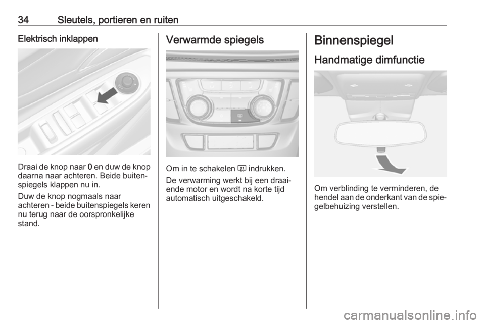OPEL MOKKA X 2017 Gebruikershandleiding (in Dutch) 34Sleutels, portieren en ruitenElektrisch inklappen
Draai de knop naar 0 en duw de knop
daarna naar achteren. Beide buiten‐
spiegels klappen nu in.
Duw de knop nogmaals naar
achteren - beide buitens OPEL MOKKA X 2017 Gebruikershandleiding (in Dutch) 34Sleutels, portieren en ruitenElektrisch inklappen
Draai de knop naar 0 en duw de knop
daarna naar achteren. Beide buiten‐
spiegels klappen nu in.
Duw de knop nogmaals naar
achteren - beide buitens