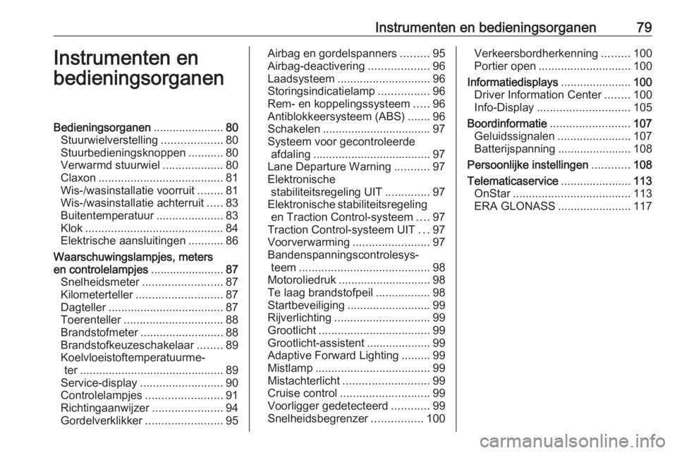 OPEL MOKKA X 2017 Gebruikershandleiding (in Dutch) Instrumenten en bedieningsorganen79Instrumenten en
bedieningsorganenBedieningsorganen ......................80
Stuurwielverstelling ...................80
Stuurbedieningsknoppen ...........80
Verwarmd OPEL MOKKA X 2017 Gebruikershandleiding (in Dutch) Instrumenten en bedieningsorganen79Instrumenten en
bedieningsorganenBedieningsorganen ......................80
Stuurwielverstelling ...................80
Stuurbedieningsknoppen ...........80
Verwarmd