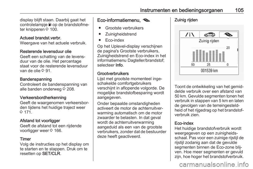OPEL MOKKA X 2018  Handleiding Infotainment (in Dutch) Instrumenten en bedieningsorganen105display blijft staan. Daarbij gaat het
controlelampje  Y op de brandstofme‐
ter knipperen  3 100.
Actueel brandst.verbr.
Weergave van het actuele verbruik.
Rester