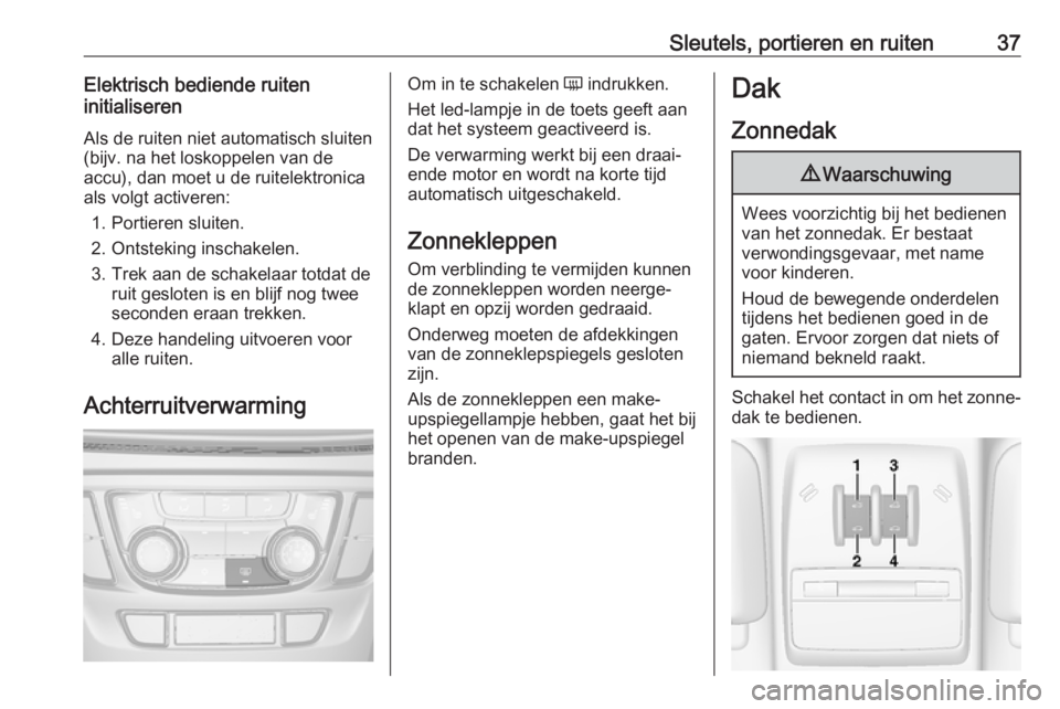 OPEL MOKKA X 2018  Handleiding Infotainment (in Dutch) Sleutels, portieren en ruiten37Elektrisch bediende ruiten
initialiseren
Als de ruiten niet automatisch sluiten
(bijv. na het loskoppelen van de
accu), dan moet u de ruitelektronica
als volgt activeren