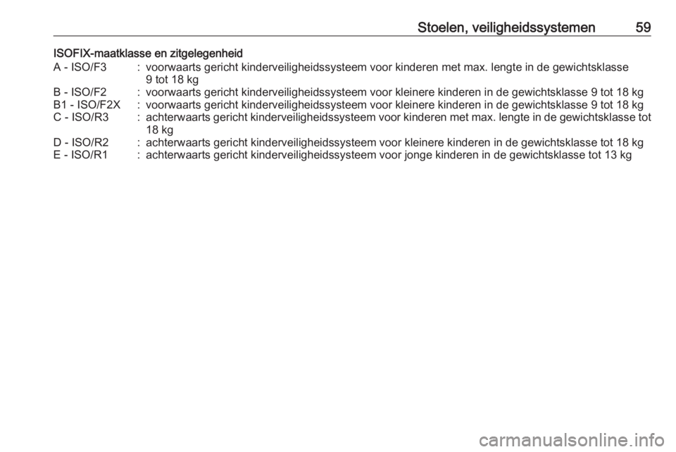 OPEL MOKKA X 2018  Handleiding Infotainment (in Dutch) Stoelen, veiligheidssystemen59ISOFIX-maatklasse en zitgelegenheidA - ISO/F3:voorwaarts gericht kinderveiligheidssysteem voor kinderen met max. lengte in de gewichtsklasse9 tot 18 kgB - ISO/F2:voorwaar