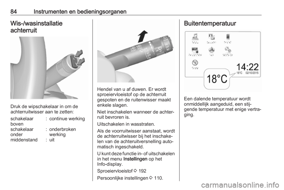 OPEL MOKKA X 2018  Handleiding Infotainment (in Dutch) 84Instrumenten en bedieningsorganenWis-/wasinstallatieachterruit
Druk de wipschakelaar in om de
achterruitwisser aan te zetten:
schakelaar
boven:continue werkingschakelaar
onder:onderbroken
werkingmid
