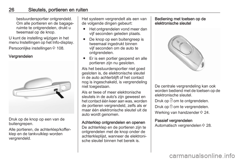 OPEL MOKKA X 2018.5  Handleiding Infotainment (in Dutch) 26Sleutels, portieren en ruitenbestuurdersportier ontgrendeld.
Om alle portieren en de bagage‐
ruimte te ontgrendelen, drukt u
tweemaal op de knop.
U kunt de instelling wijzigen in het
menu Instelli