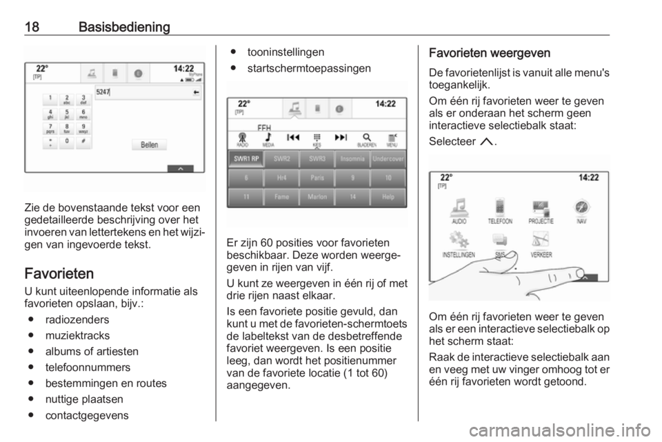 OPEL MOKKA X 2018.5  Gebruikershandleiding (in Dutch) 18Basisbediening
Zie de bovenstaande tekst voor een
gedetailleerde beschrijving over het invoeren van lettertekens en het wijzi‐
gen van ingevoerde tekst.
Favorieten
U kunt uiteenlopende informatie 