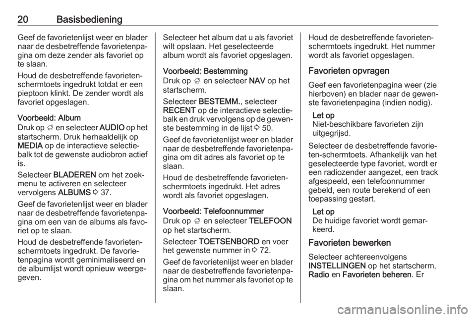 OPEL MOKKA X 2018.5  Gebruikershandleiding (in Dutch) 20BasisbedieningGeef de favorietenlijst weer en blader
naar de desbetreffende favorietenpa‐
gina om deze zender als favoriet op
te slaan.
Houd de desbetreffende favorieten-
schermtoets ingedrukt tot