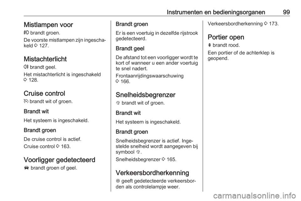 OPEL MOKKA X 2019  Gebruikershandleiding (in Dutch) Instrumenten en bedieningsorganen99Mistlampen voor
>  brandt groen.
De voorste mistlampen zijn ingescha‐
keld  3 127.
Mistachterlicht
r  brandt geel.
Het mistachterlicht is ingeschakeld 3  128.
Crui
