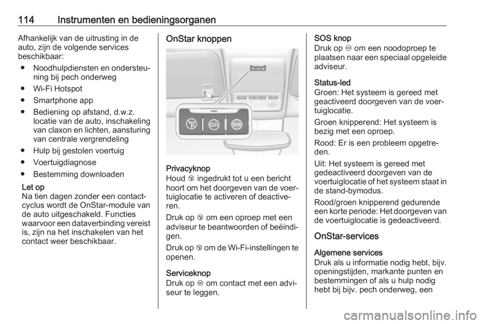 OPEL MOKKA X 2019  Gebruikershandleiding (in Dutch) 114Instrumenten en bedieningsorganenAfhankelijk van de uitrusting in de
auto, zijn de volgende services
beschikbaar:
● Noodhulpdiensten en ondersteu‐
ning bij pech onderweg
● Wi-Fi Hotspot
● S