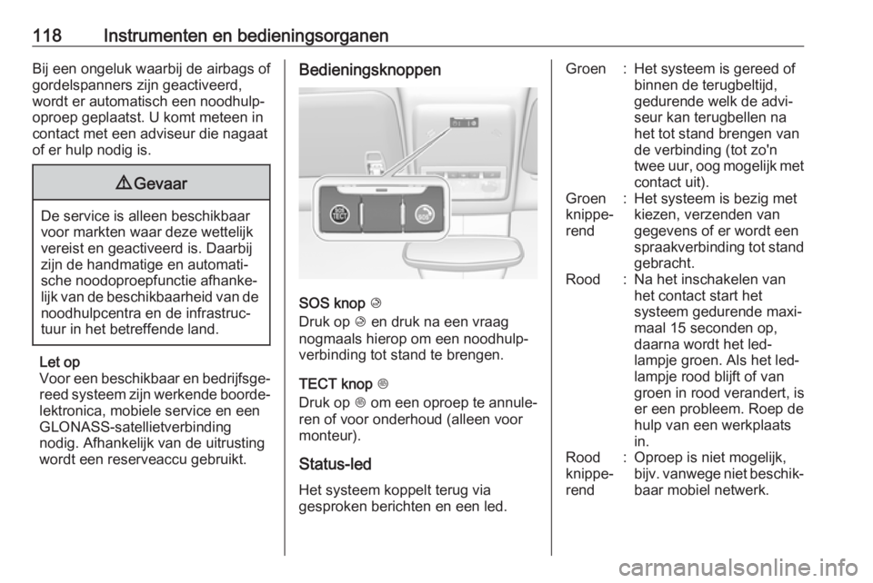 OPEL MOKKA X 2019  Gebruikershandleiding (in Dutch) 118Instrumenten en bedieningsorganenBij een ongeluk waarbij de airbags of
gordelspanners zijn geactiveerd,
wordt er automatisch een noodhulp‐
oproep geplaatst. U komt meteen in
contact met een advis