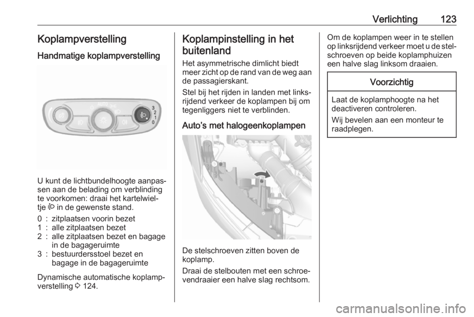 OPEL MOKKA X 2019 Gebruikershandleiding (in Dutch) Verlichting123KoplampverstellingHandmatige koplampverstelling
U kunt de lichtbundelhoogte aanpas‐
sen aan de belading om verblinding
te voorkomen: draai het kartelwiel‐
tje ? in de gewenste stand OPEL MOKKA X 2019 Gebruikershandleiding (in Dutch) Verlichting123KoplampverstellingHandmatige koplampverstelling
U kunt de lichtbundelhoogte aanpas‐
sen aan de belading om verblinding
te voorkomen: draai het kartelwiel‐
tje ? in de gewenste stand