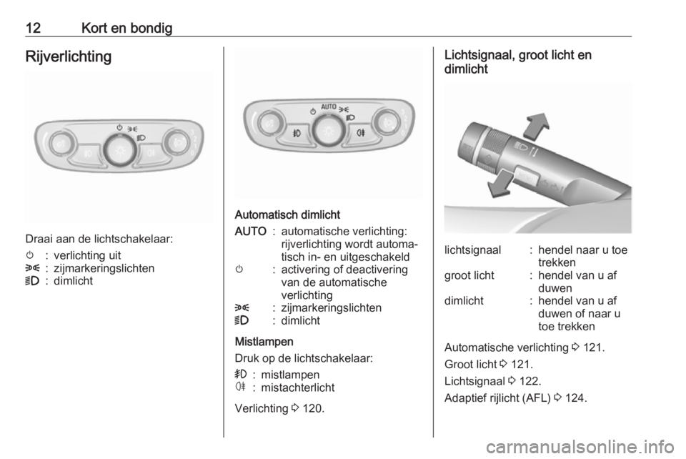 OPEL MOKKA X 2019  Gebruikershandleiding (in Dutch) 12Kort en bondigRijverlichting
Draai aan de lichtschakelaar:
m:verlichting uit8:zijmarkeringslichten9:dimlicht
Automatisch dimlicht
AUTO:automatische verlichting:
rijverlichting wordt automa‐
tisch 