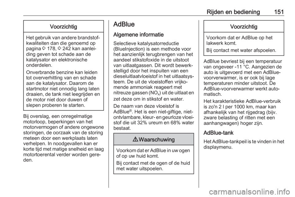OPEL MOKKA X 2019  Gebruikershandleiding (in Dutch) Rijden en bediening151Voorzichtig
Het gebruik van andere brandstof‐kwaliteiten dan die genoemd op
pagina  3 178,  3 242 kan aanlei‐
ding geven tot schade aan de
katalysator en elektronische
onderd
