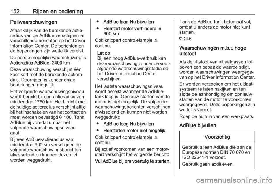 OPEL MOKKA X 2019  Gebruikershandleiding (in Dutch) 152Rijden en bedieningPeilwaarschuwingenAfhankelijk van de berekende actie‐
radius van de AdBlue verschijnen er
verschillende berichten op het Driver
Information Center. De berichten en
de beperking