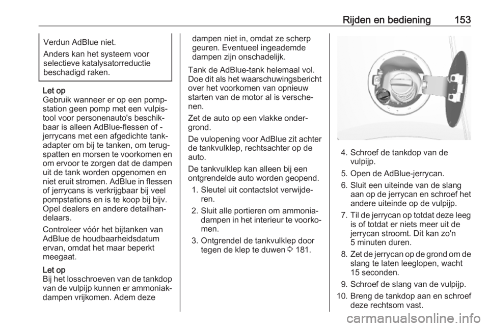 OPEL MOKKA X 2019  Gebruikershandleiding (in Dutch) Rijden en bediening153Verdun AdBlue niet.
Anders kan het systeem voor
selectieve katalysatorreductie
beschadigd raken.
Let op
Gebruik wanneer er op een pomp‐ station geen pomp met een vulpis‐
tool