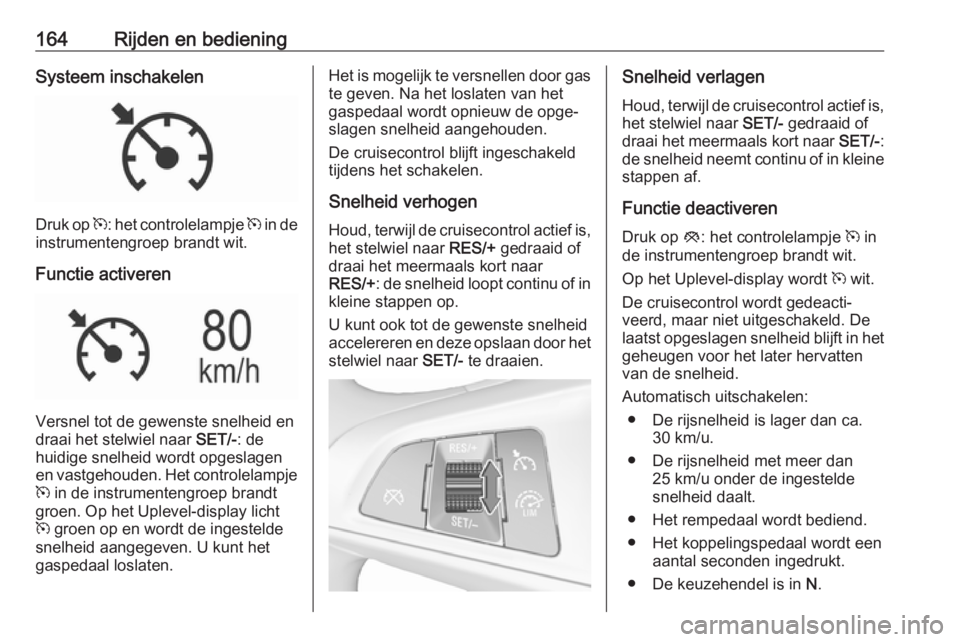 OPEL MOKKA X 2019  Gebruikershandleiding (in Dutch) 164Rijden en bedieningSysteem inschakelen
Druk op m: het controlelampje  m in de
instrumentengroep brandt wit.
Functie activeren
Versnel tot de gewenste snelheid en
draai het stelwiel naar  SET/-: de
