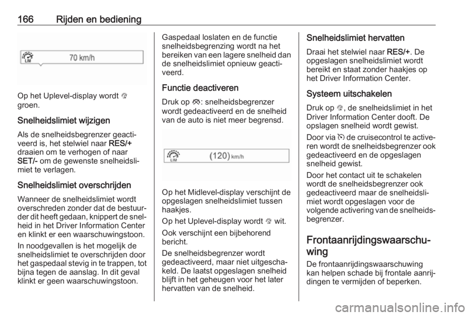 OPEL MOKKA X 2019  Gebruikershandleiding (in Dutch) 166Rijden en bediening
Op het Uplevel-display wordt L
groen.
Snelheidslimiet wijzigen Als de snelheidsbegrenzer geacti‐
veerd is, het stelwiel naar  RES/+
draaien om te verhogen of naar
SET/-  om de