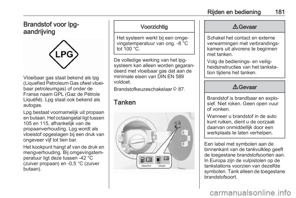 OPEL MOKKA X 2019  Gebruikershandleiding (in Dutch) Rijden en bediening181Brandstof voor lpg-
aandrijving
Vloeibaar gas staat bekend als lpg
(Liquefied Petroleum Gas ofwel vloei‐
baar petroleumgas) of onder de
Franse naam GPL (Gaz de Pétrole
Liquéf