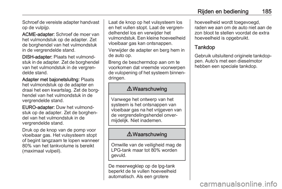 OPEL MOKKA X 2019  Gebruikershandleiding (in Dutch) Rijden en bediening185Schroef de vereiste adapter handvast
op de vulpijp.
ACME-adapter:  Schroef de moer van
het vulmondstuk op de adapter. Zet
de borghendel van het vulmondstuk
in de vergrendelde sta