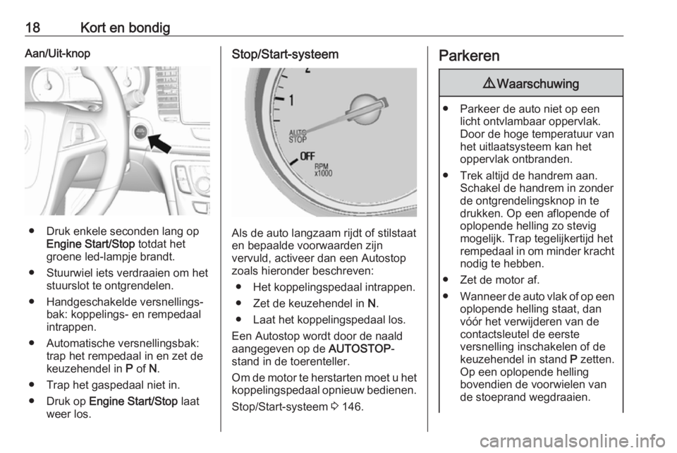 OPEL MOKKA X 2019  Gebruikershandleiding (in Dutch) 18Kort en bondigAan/Uit-knop
● Druk enkele seconden lang opEngine Start/Stop  totdat het
groene led-lampje brandt.
● Stuurwiel iets verdraaien om het stuurslot te ontgrendelen.
● Handgeschakelde
