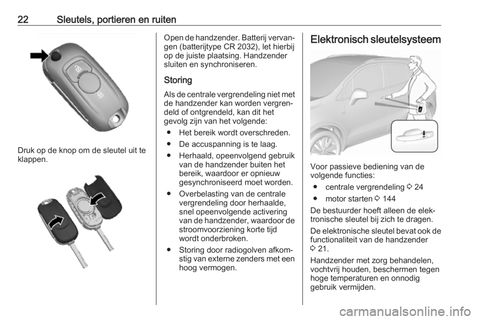 OPEL MOKKA X 2019  Gebruikershandleiding (in Dutch) 22Sleutels, portieren en ruiten
Druk op de knop om de sleutel uit te
klappen.
Open de handzender. Batterij vervan‐ gen (batterijtype CR 2032), let hierbij
op de juiste plaatsing. Handzender
sluiten 
