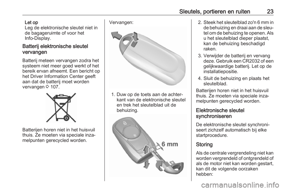 OPEL MOKKA X 2019  Gebruikershandleiding (in Dutch) Sleutels, portieren en ruiten23Let op
Leg de elektronische sleutel niet in
de bagageruimte of voor het
Info-Display.
Batterij elektronische sleutel
vervangen
Batterij meteen vervangen zodra het
systee