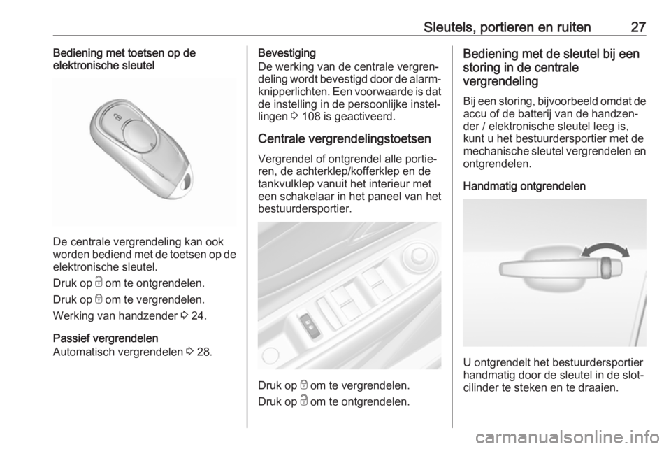 OPEL MOKKA X 2019  Gebruikershandleiding (in Dutch) Sleutels, portieren en ruiten27Bediening met toetsen op de
elektronische sleutel
De centrale vergrendeling kan ook
worden bediend met de toetsen op de
elektronische sleutel.
Druk op  c om te ontgrende