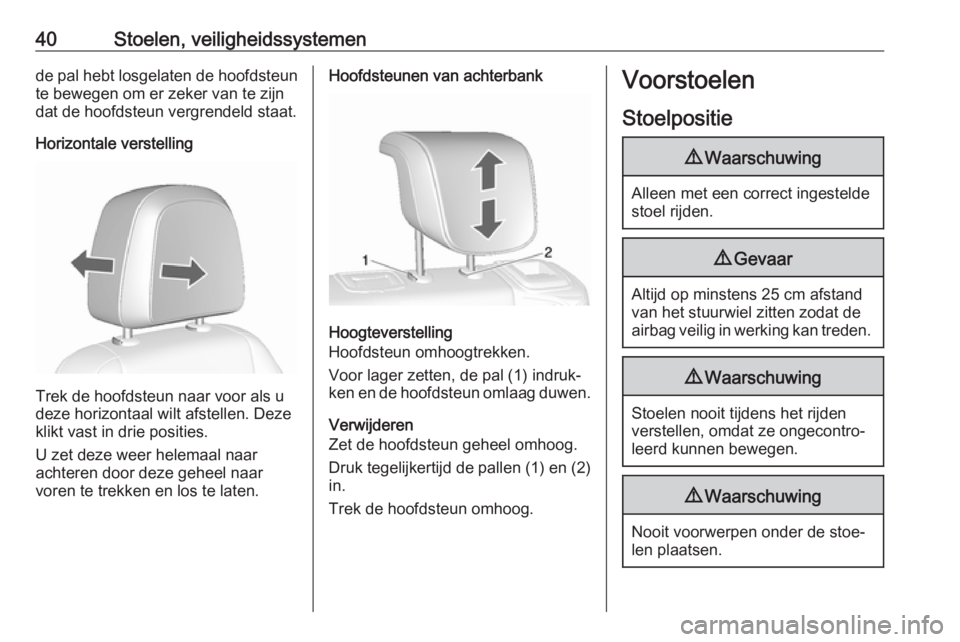 OPEL MOKKA X 2019  Gebruikershandleiding (in Dutch) 40Stoelen, veiligheidssystemende pal hebt losgelaten de hoofdsteun
te bewegen om er zeker van te zijn
dat de hoofdsteun vergrendeld staat.
Horizontale verstelling
Trek de hoofdsteun naar voor als u
de